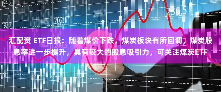 汇配资 ETF日报：随着煤价下跌，煤炭板块有所回调，煤炭股息率进一步提升，具有较大的股息吸引力，可关注煤炭ETF