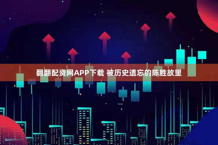 翻翻配资网APP下载 被历史遗忘的陈胜故里